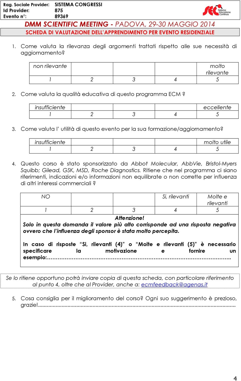 insufficiente eccellente 3. Come valuta l utilità di questo evento per la sua formazione/aggiornamento? insufficiente molto utile 4.