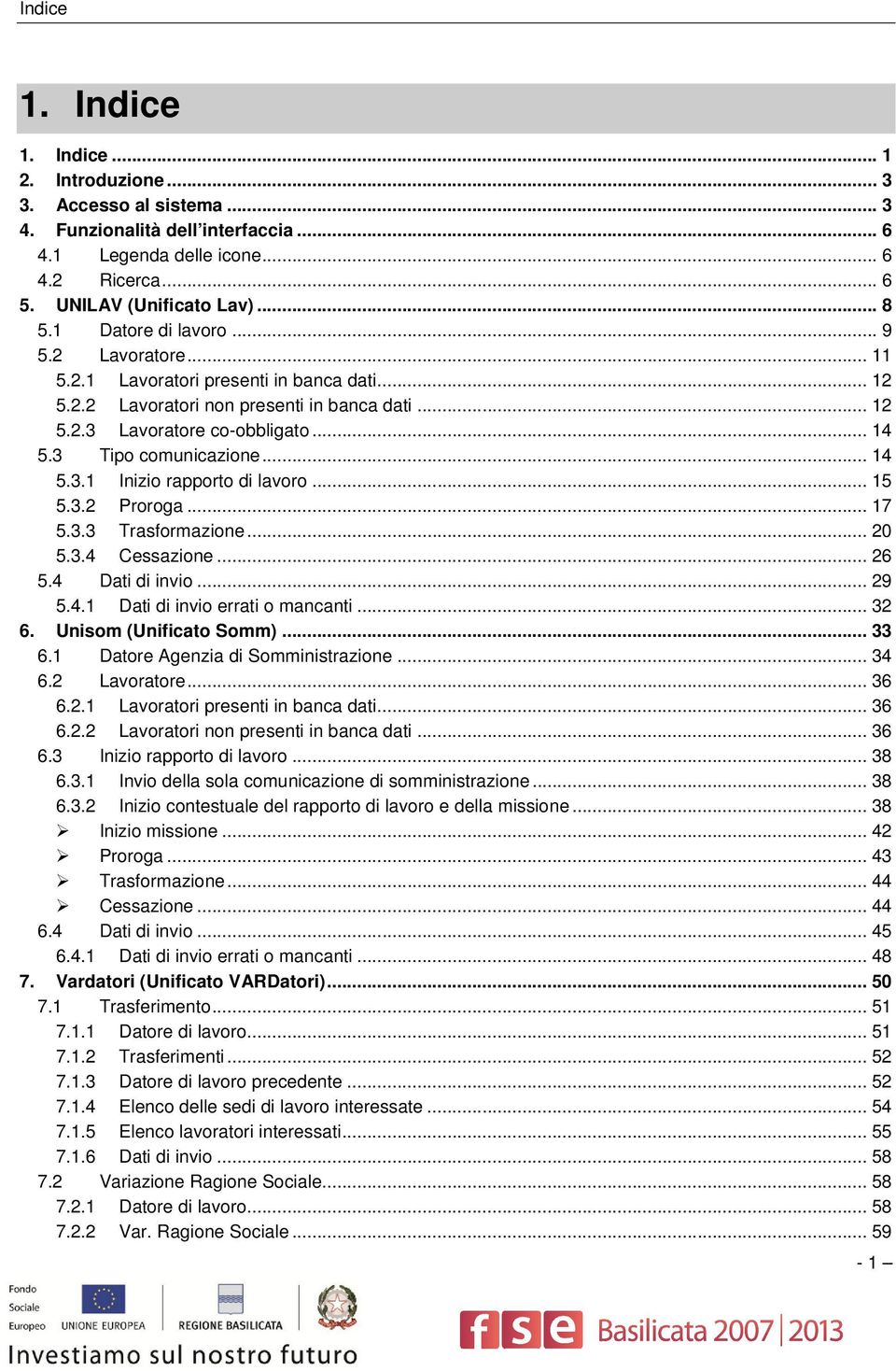 .. 14 5.3.1 Inizio rapporto di lavoro... 15 5.3.2 Proroga... 17 5.3.3 Trasformazione... 20 5.3.4 Cessazione... 26 5.4 Dati di invio... 29 5.4.1 Dati di invio errati o mancanti... 32 6.