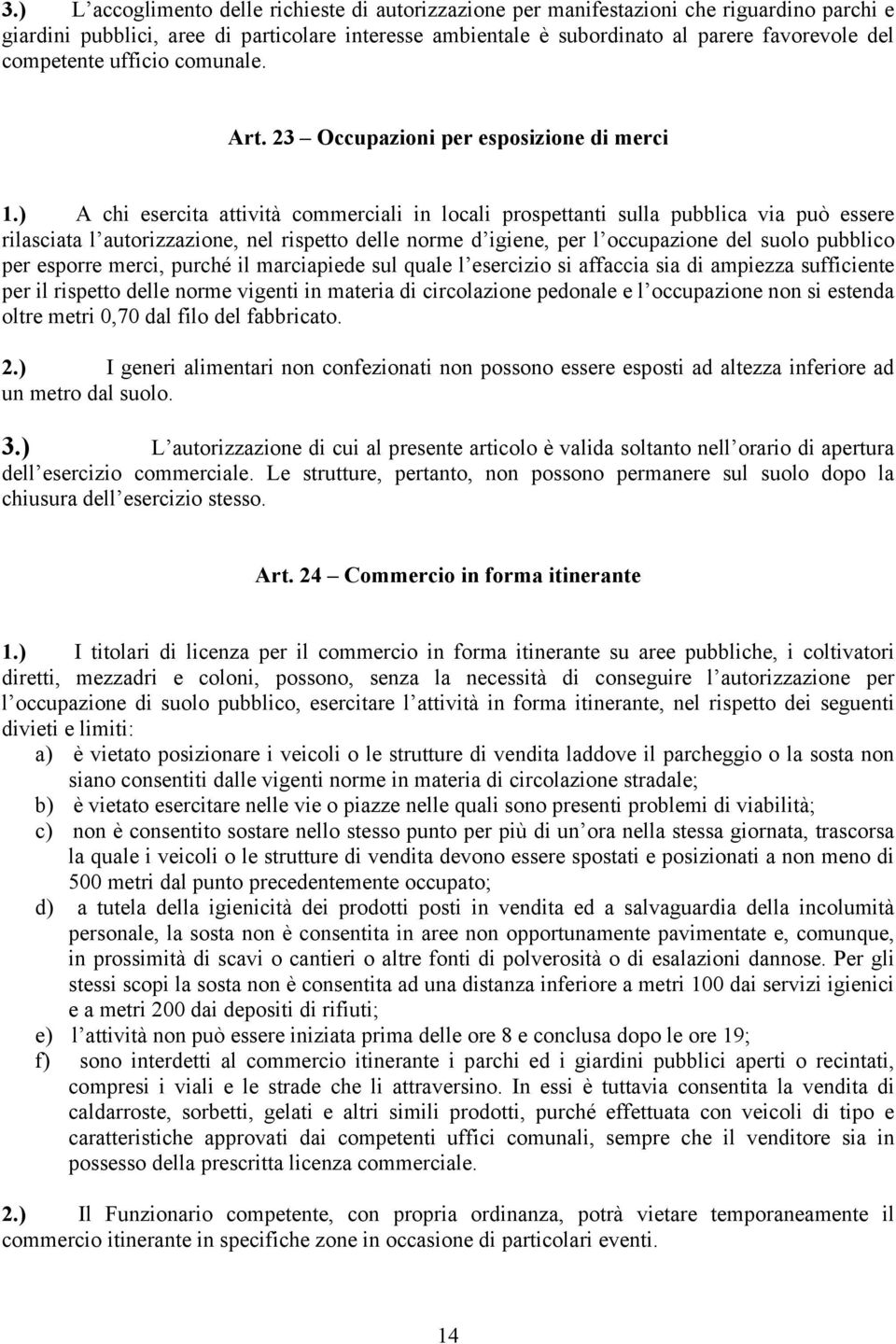 ) A chi esercita attività commerciali in locali prospettanti sulla pubblica via può essere rilasciata l autorizzazione, nel rispetto delle norme d igiene, per l occupazione del suolo pubblico per