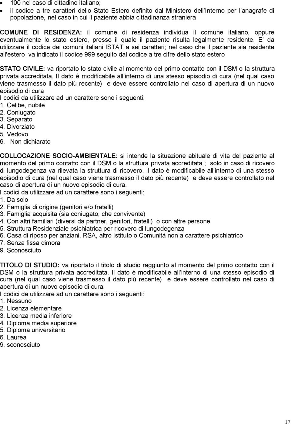 E da utilizzare il codice dei comuni italiani ISTAT a sei caratteri; nel caso che il paziente sia residente all'estero va indicato il codice 999 seguito dal codice a tre cifre dello stato estero