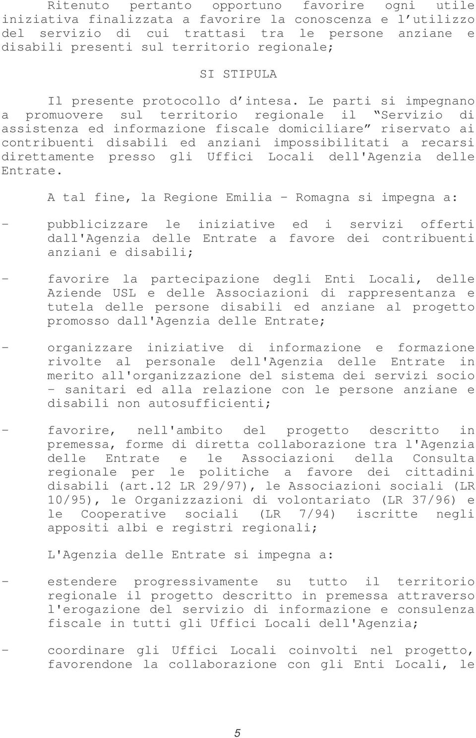 Le parti si impegnano a promuovere sul territorio regionale il Servizio di assistenza ed informazione fiscale domiciliare riservato ai contribuenti disabili ed anziani impossibilitati a recarsi