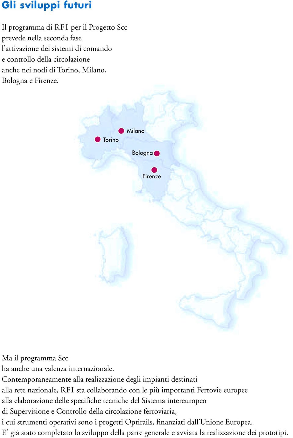 Contemporaneamente alla realizzazione degli impianti destinati alla rete nazionale, RFI sta collaborando con le più importanti Ferrovie europee alla elaborazione delle specifiche tecniche