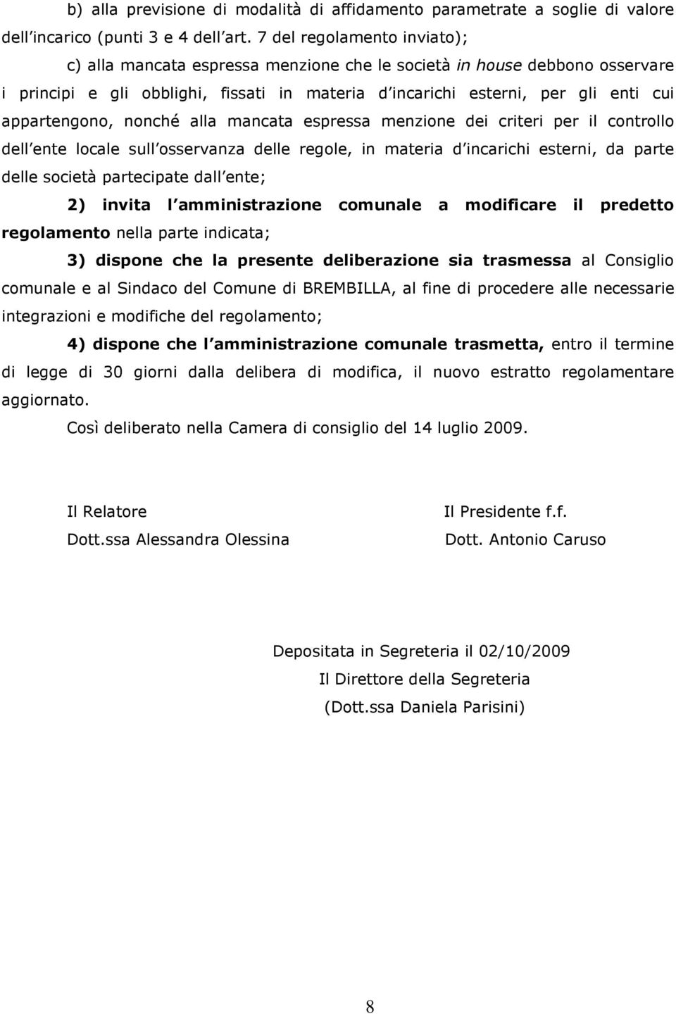 appartengono, nonché alla mancata espressa menzione dei criteri per il controllo dell ente locale sull osservanza delle regole, in materia d incarichi esterni, da parte delle società partecipate dall