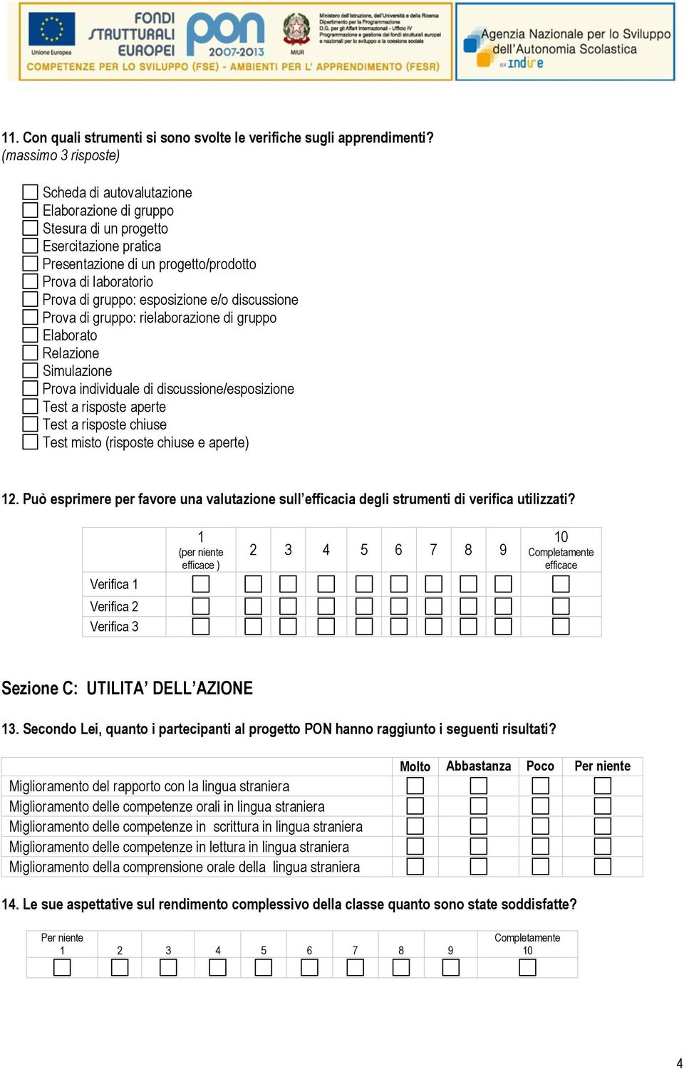 esposizione e/o discussione Prova di gruppo: rielaborazione di gruppo Elaborato Relazione Simulazione Prova individuale di discussione/esposizione Test a risposte aperte Test a risposte chiuse Test