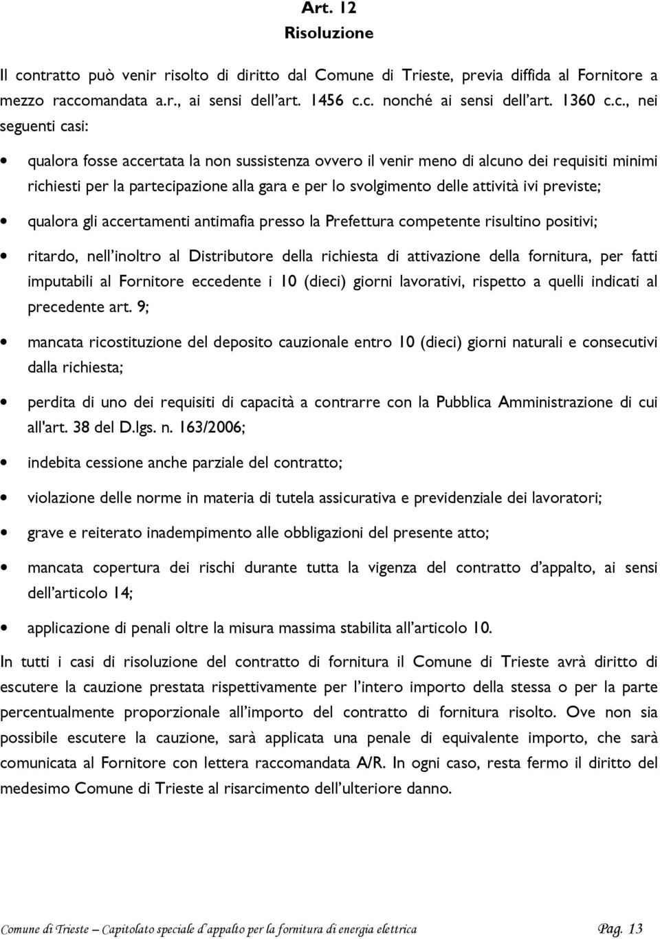 c., nei seguenti casi: qualora fosse accertata la non sussistenza ovvero il venir meno di alcuno dei requisiti minimi richiesti per la partecipazione alla gara e per lo svolgimento delle attività ivi