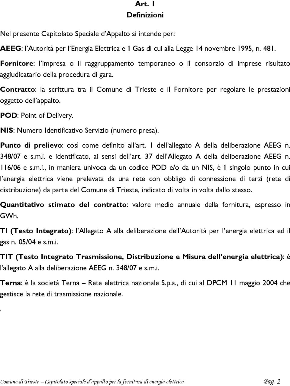 Contratto: la scrittura tra il Comune di Trieste e il Fornitore per regolare le prestazioni oggetto dell appalto. POD: Point of Delivery. NIS: Numero Identificativo Servizio (numero presa).