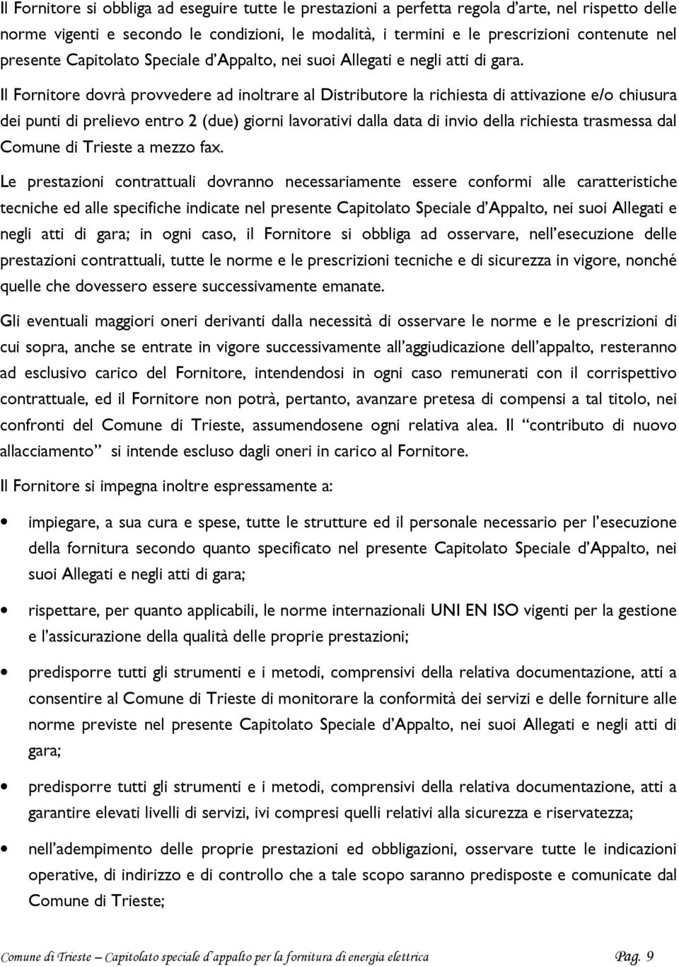 Il Fornitore dovrà provvedere ad inoltrare al Distributore la richiesta di attivazione e/o chiusura dei punti di prelievo entro 2 (due) giorni lavorativi dalla data di invio della richiesta trasmessa