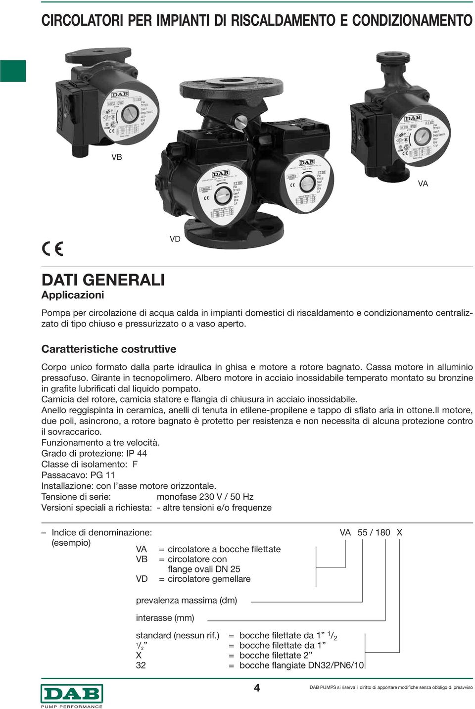 Girante in tecnopolimero. Albero motore in acciaio inossidabile temperato montato su bronzine in grafite lubrificati dal liquido pompato.