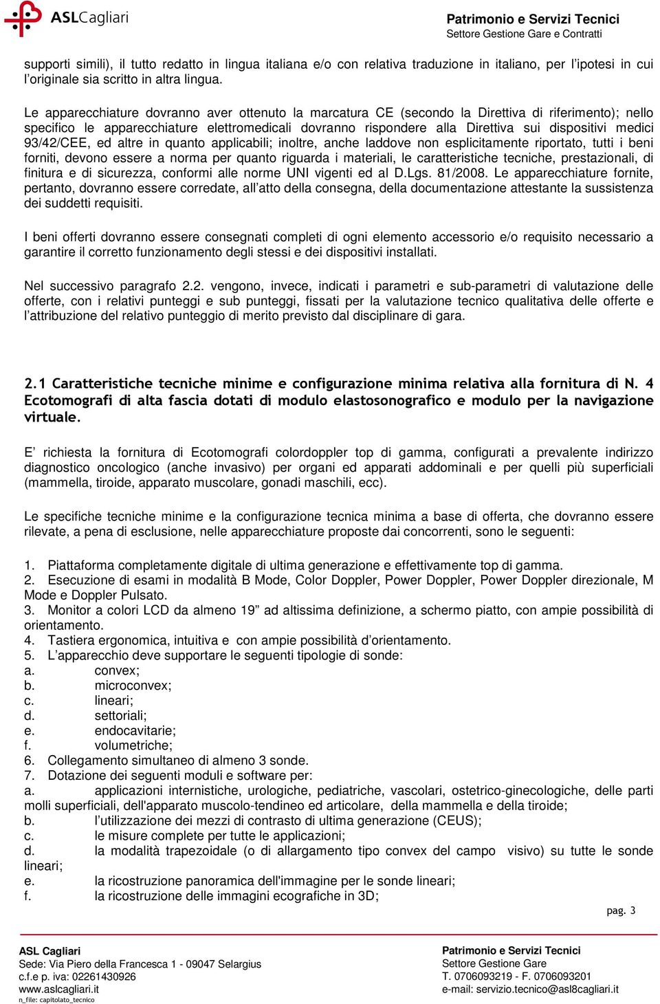 medici 93/42/CEE, ed altre in quanto applicabili; inoltre, anche laddove non esplicitamente riportato, tutti i beni forniti, devono essere a norma per quanto riguarda i materiali, le caratteristiche