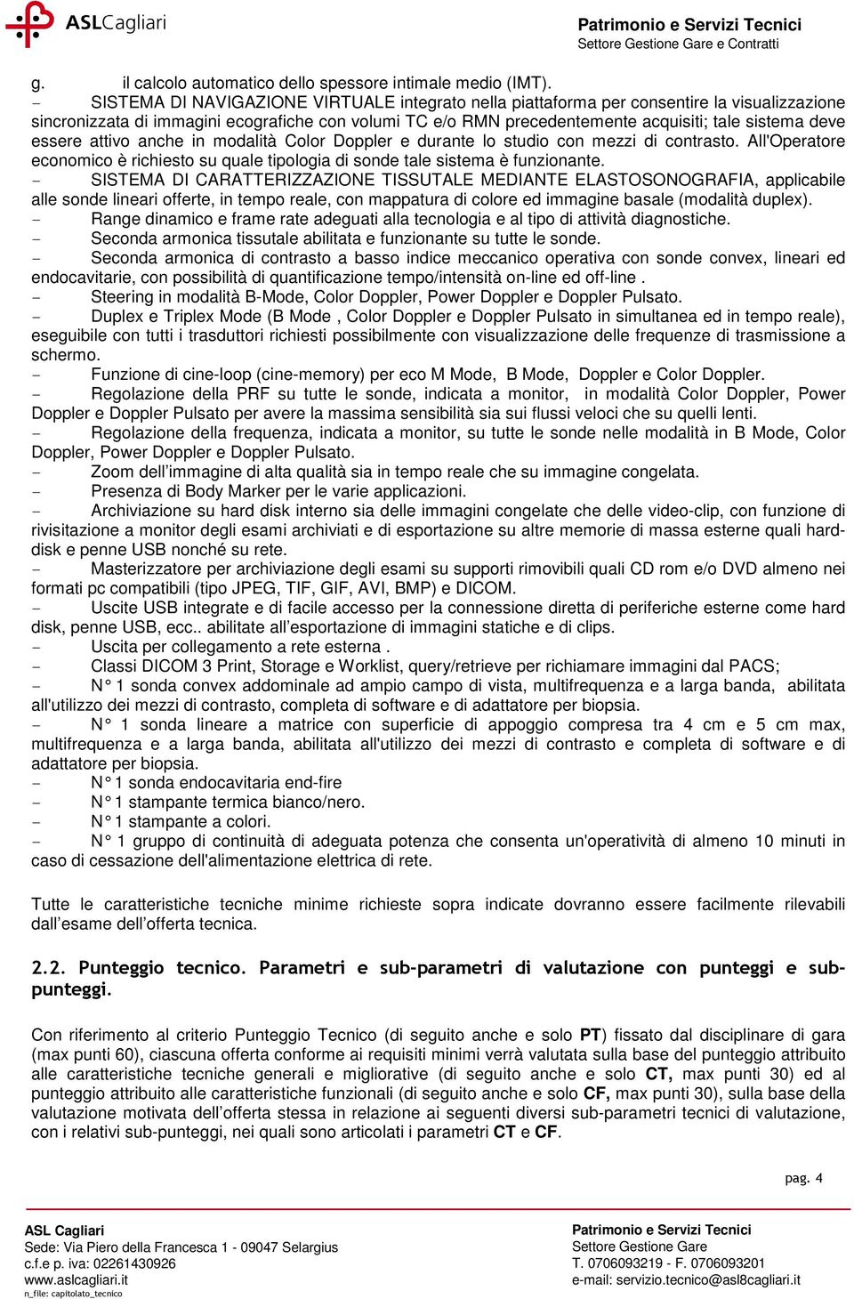 deve essere attivo anche in modalità Color Doppler e durante lo studio con mezzi di contrasto. All'Operatore economico è richiesto su quale tipologia di sonde tale sistema è funzionante.