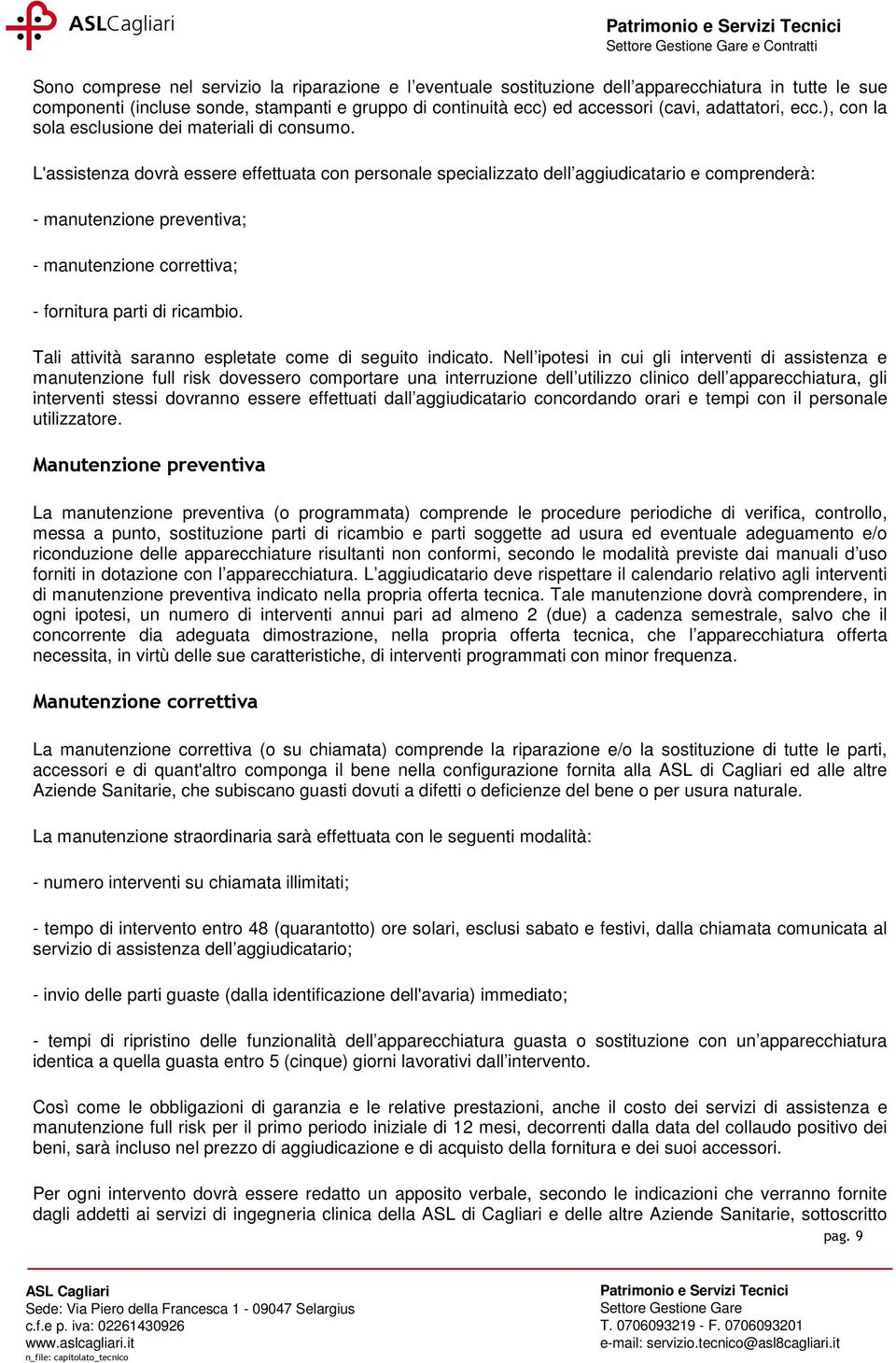 L'assistenza dovrà essere effettuata con personale specializzato dell aggiudicatario e comprenderà: - manutenzione preventiva; - manutenzione correttiva; - fornitura parti di ricambio.