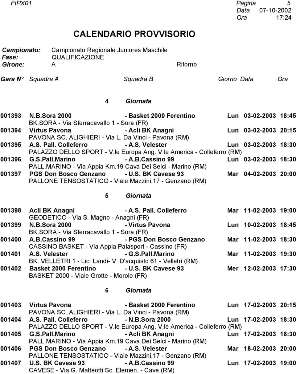 Colleferro Mar 11-02-2003 19:00 001399 N.B.Sora 2000 - Virtus Pavona Lun 10-02-2003 18:45 001400.B.Cassino 99 - PGS Don Bosco Genzano Mar 11-02-2003 18:30 001401.S. Velester - G.S.Pall.