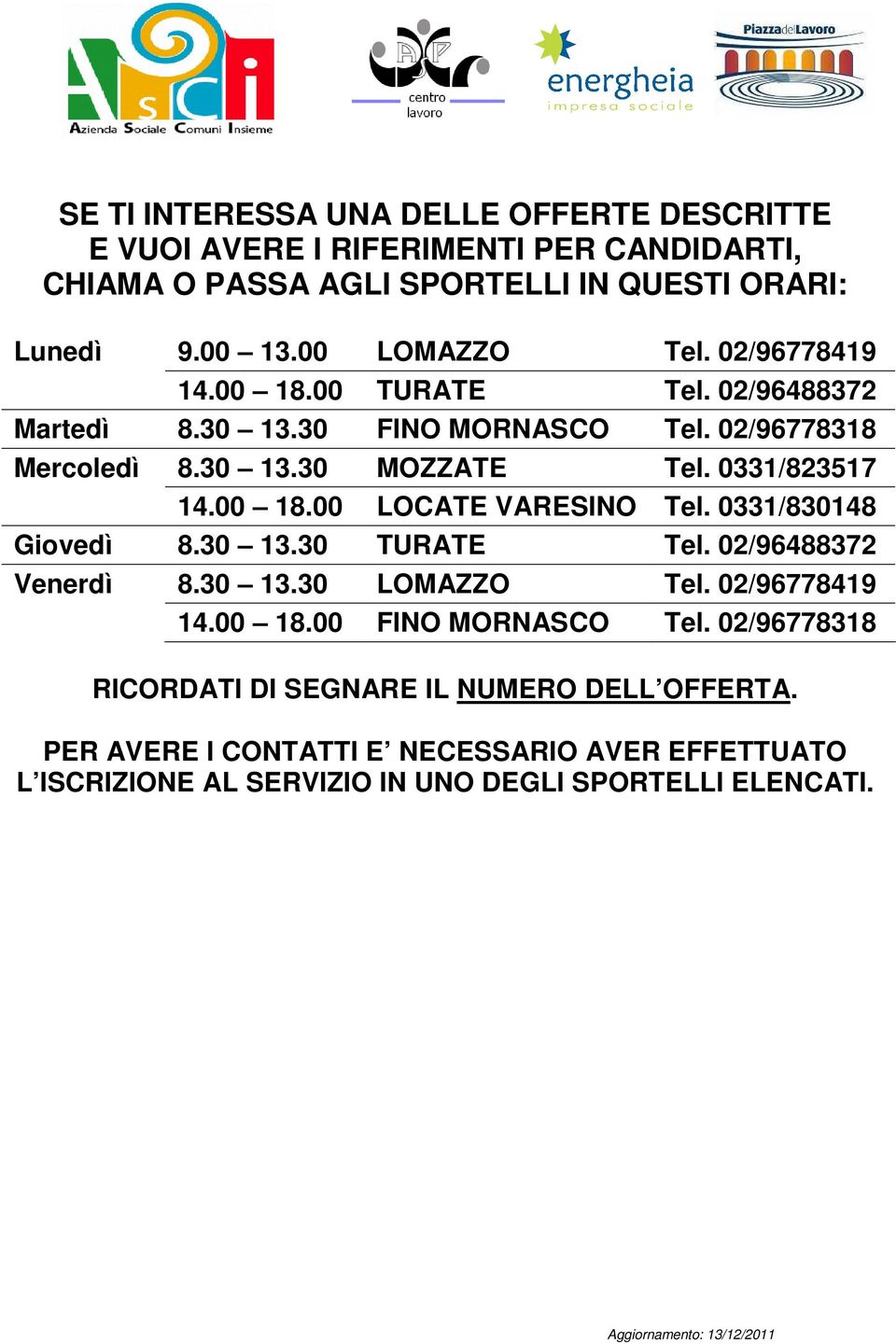 0331/823517 14.00 18.00 LOCATE VARESINO Tel. 0331/830148 Giovedì 8.30 13.30 TURATE Tel. 02/96488372 Venerdì 8.30 13.30 LOMAZZO Tel. 02/96778419 14.00 18.00 FINO MORNASCO Tel.