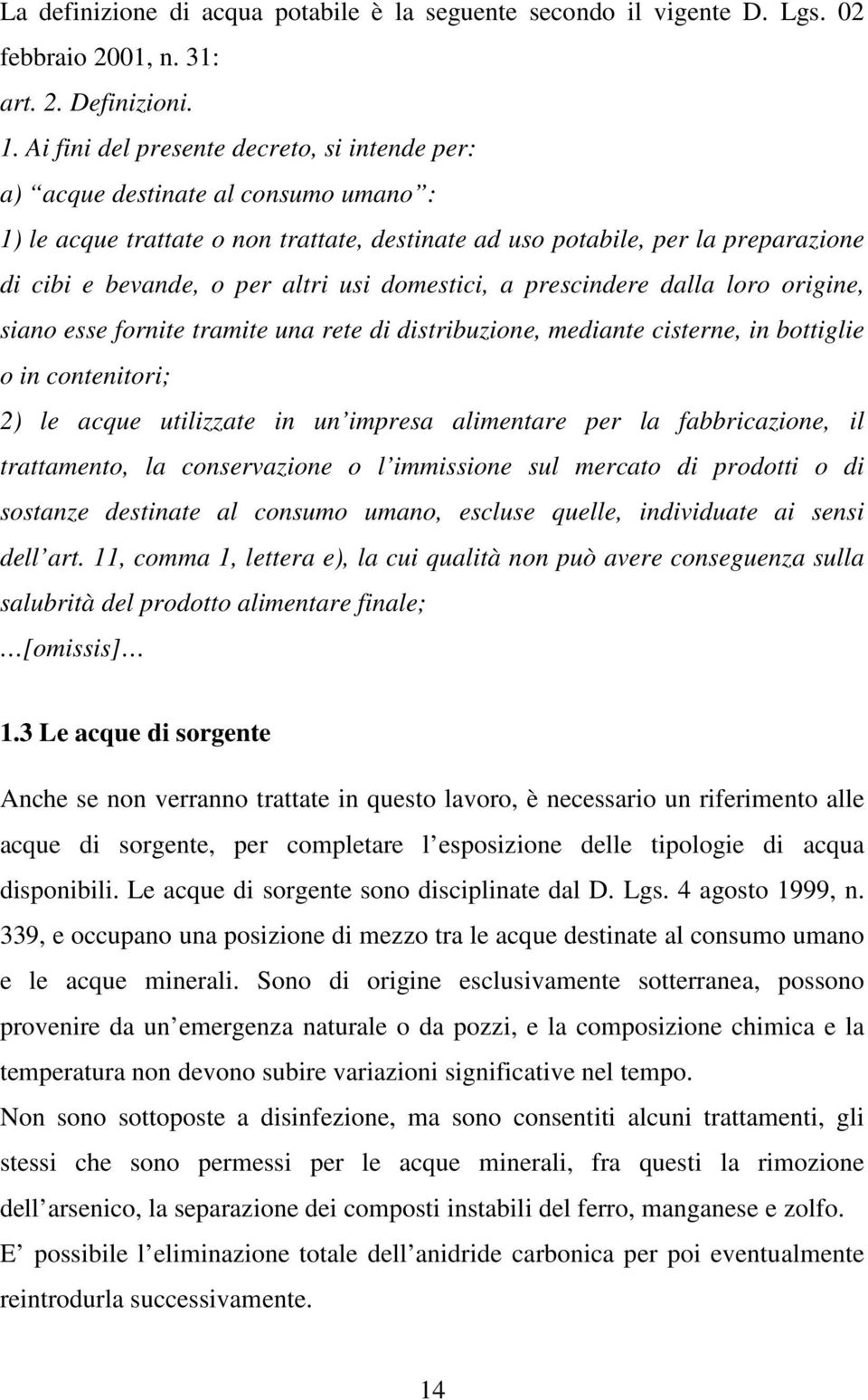 usi domestici, a prescindere dalla loro origine, siano esse fornite tramite una rete di distribuzione, mediante cisterne, in bottiglie o in contenitori; 2) le acque utilizzate in un impresa