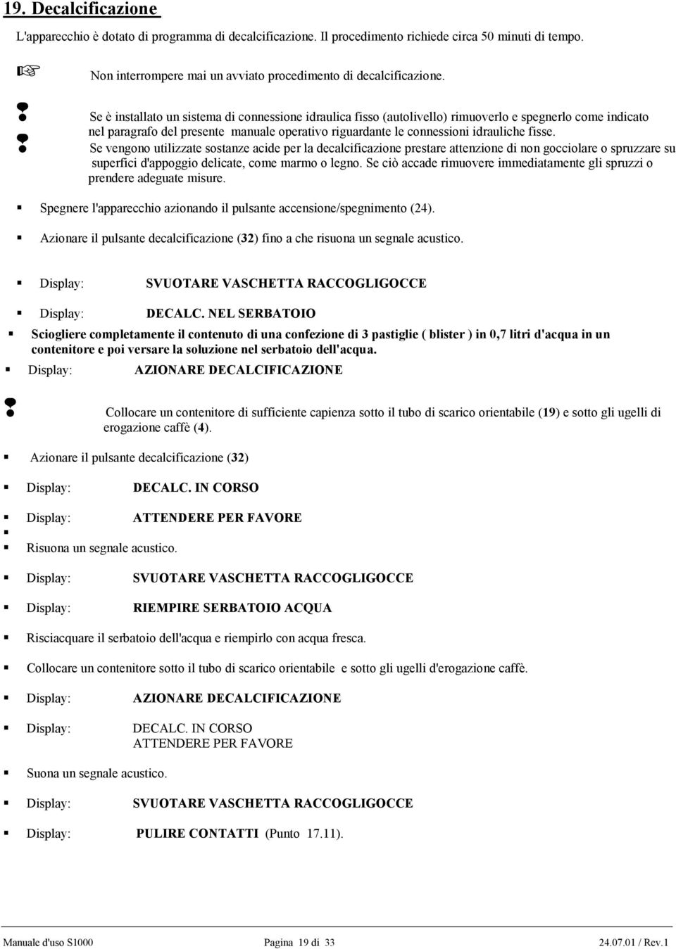 Se vengono utilizzate sostanze acide per la decalcificazione prestare attenzione di non gocciolare o spruzzare su superfici d'appoggio delicate, come marmo o legno.