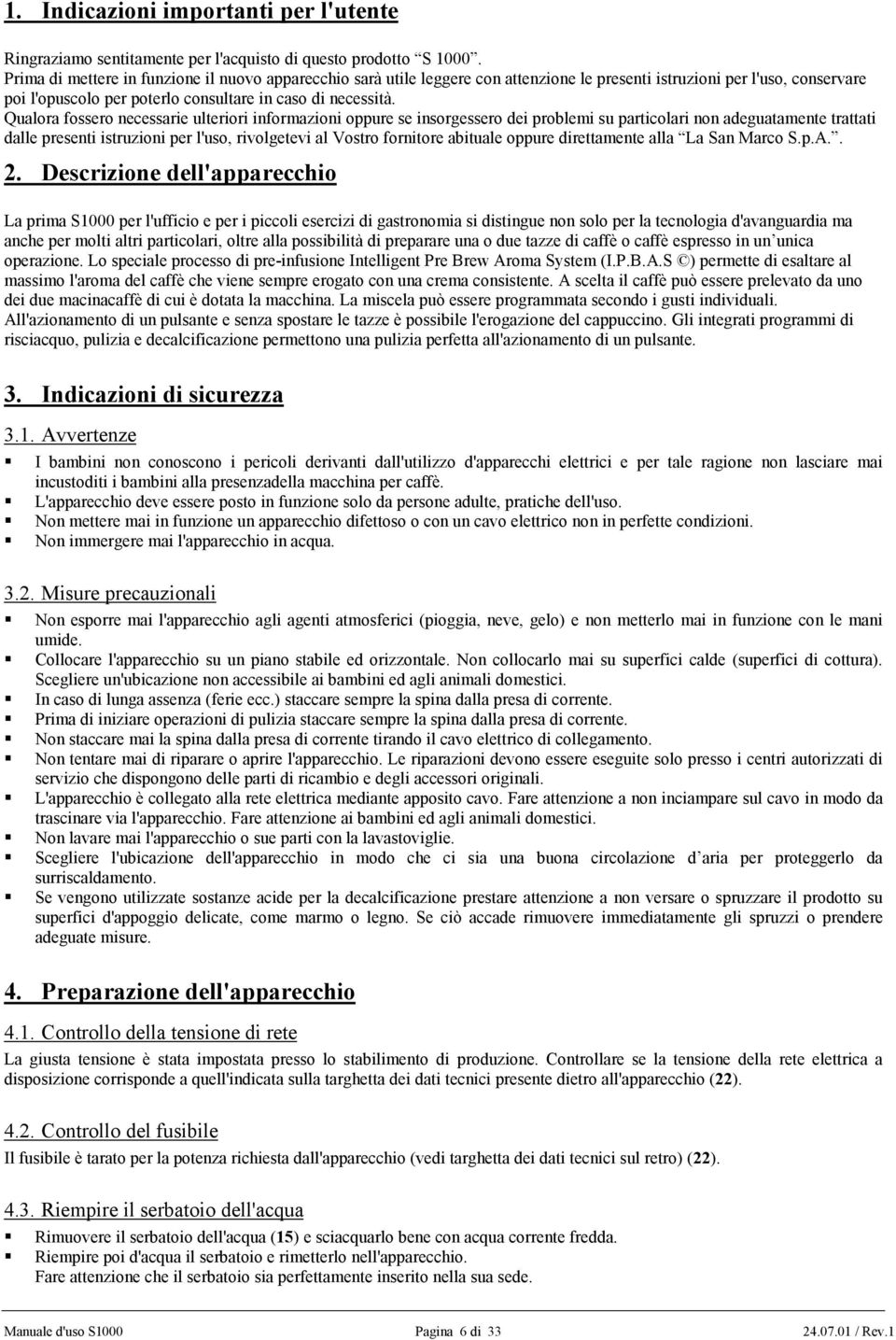 Qualora fossero necessarie ulteriori informazioni oppure se insorgessero dei problemi su particolari non adeguatamente trattati dalle presenti istruzioni per l'uso, rivolgetevi al Vostro fornitore