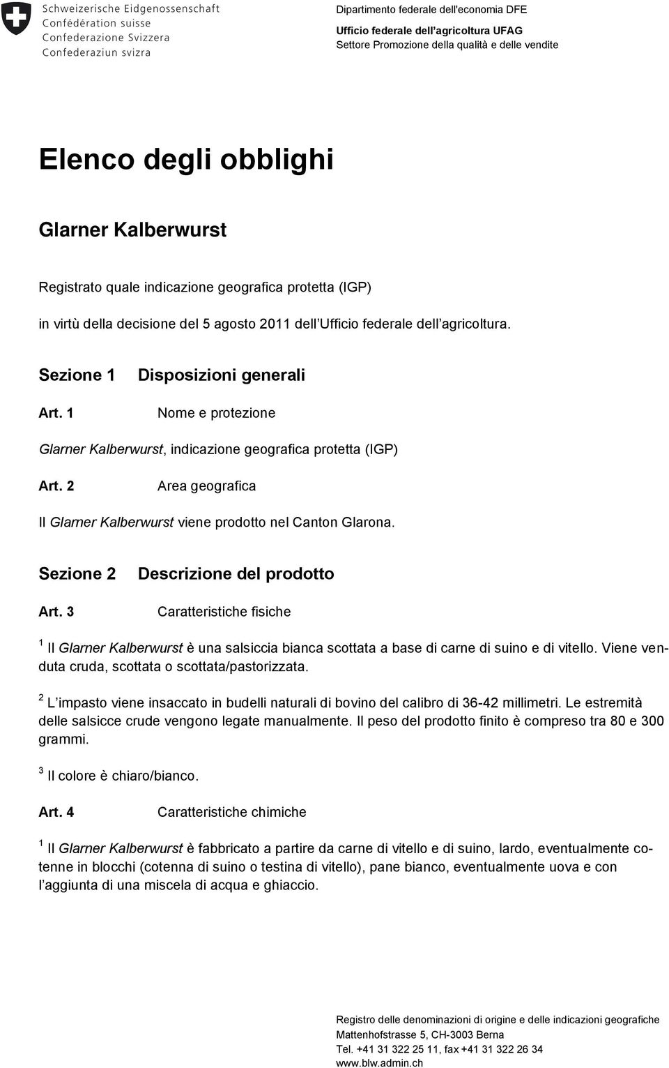 1 Disposizioni generali Nome e protezione Glarner Kalberwurst, indicazione geografica protetta (IGP) Art. 2 Area geografica Il Glarner Kalberwurst viene prodotto nel Canton Glarona. Sezione 2 Art.