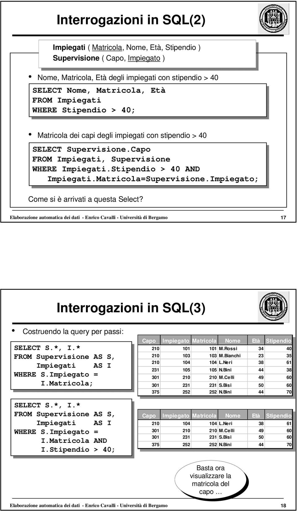Impiegato; Come si è arrivati a questa Select? Elaborazione automatica dei dati - Enrico Cavalli - Università di Bergamo 17 Interrogazioni in SQL(3) Costruendo la query per passi: SELECT S.*, I.