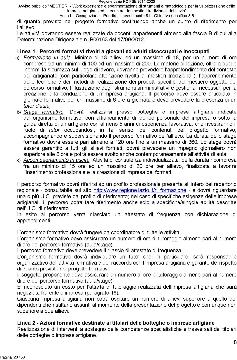 Le attività dovranno essere realizzate da docenti appartenenti almeno alla fascia B di cui alla Determinazione Dirigenziale n. B06163 del 17/09/2012.