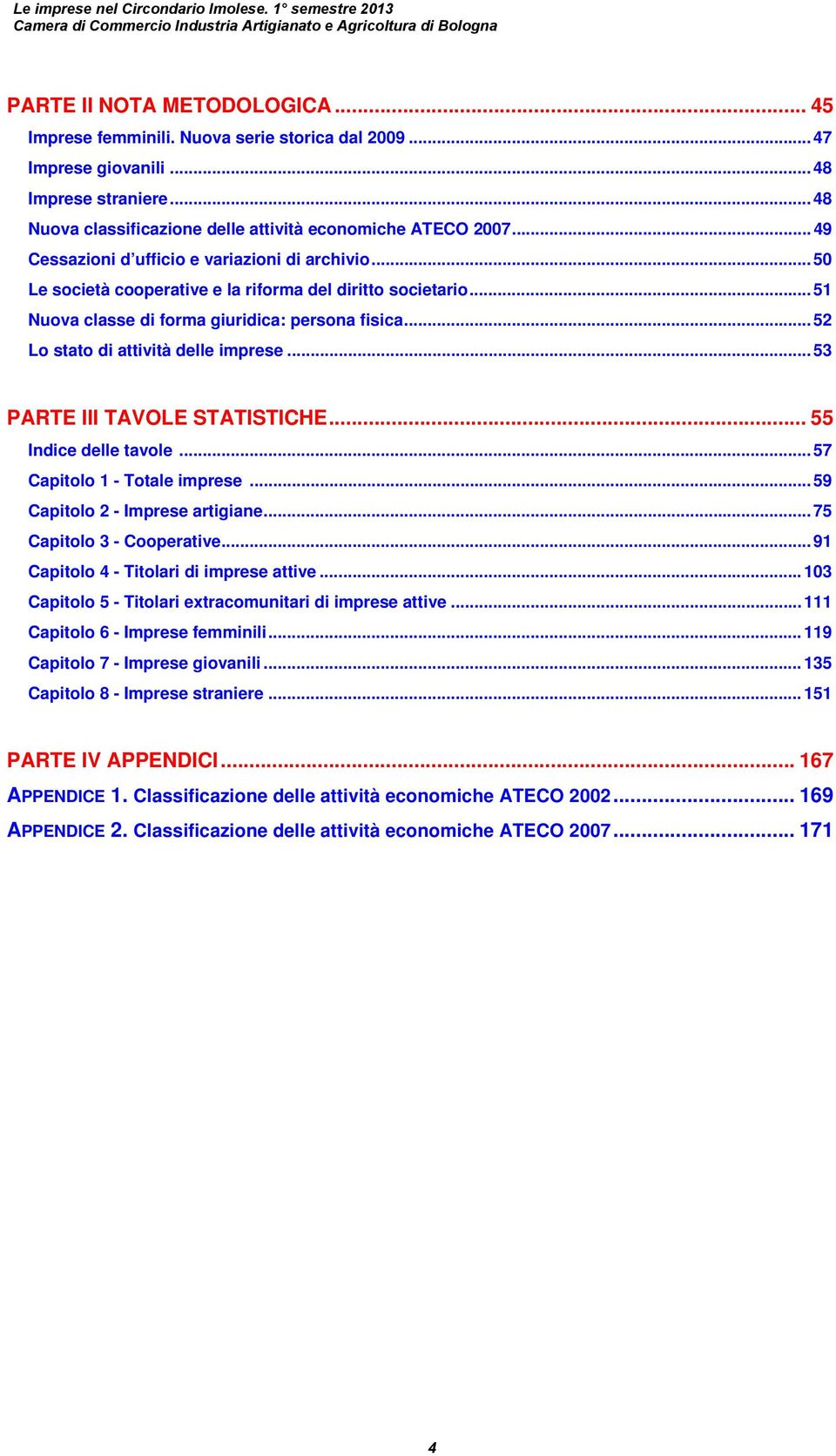 .. 50 Le società cooperative e la riforma del diritto societario... 51 Nuova classe di forma giuridica: persona fisica... 52 Lo stato di attività delle imprese... 53 PARTE III TAVOLE STATISTICHE.