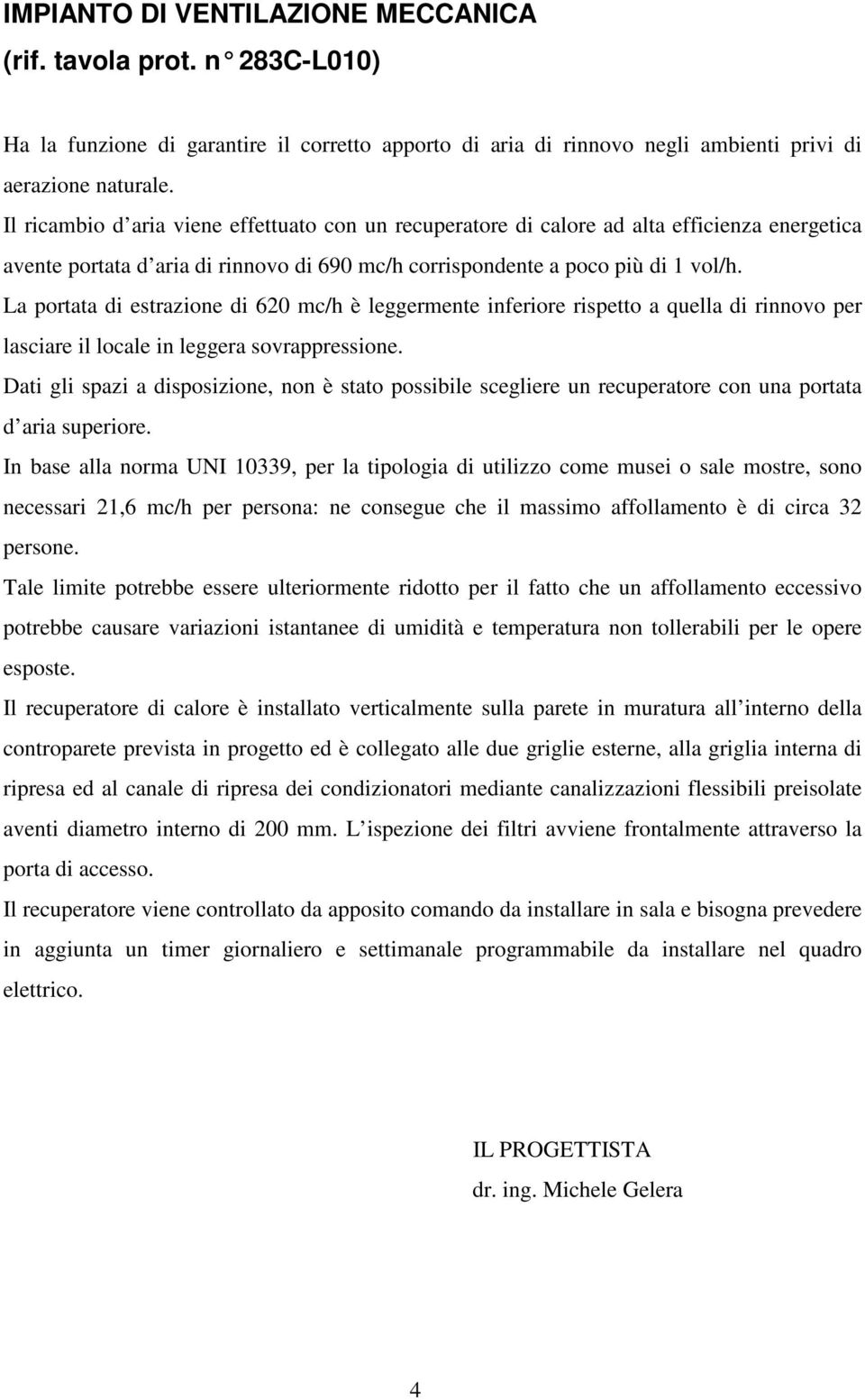 La portata di estrazione di 620 mc/h è leggermente inferiore rispetto a quella di rinnovo per lasciare il locale in leggera sovrappressione.