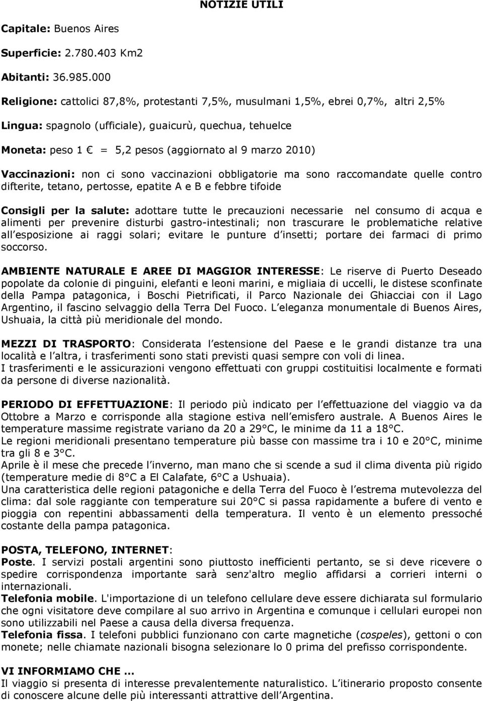 2010) Vaccinazioni: non ci sono vaccinazioni obbligatorie ma sono raccomandate quelle contro difterite, tetano, pertosse, epatite A e B e febbre tifoide Consigli per la salute: adottare tutte le