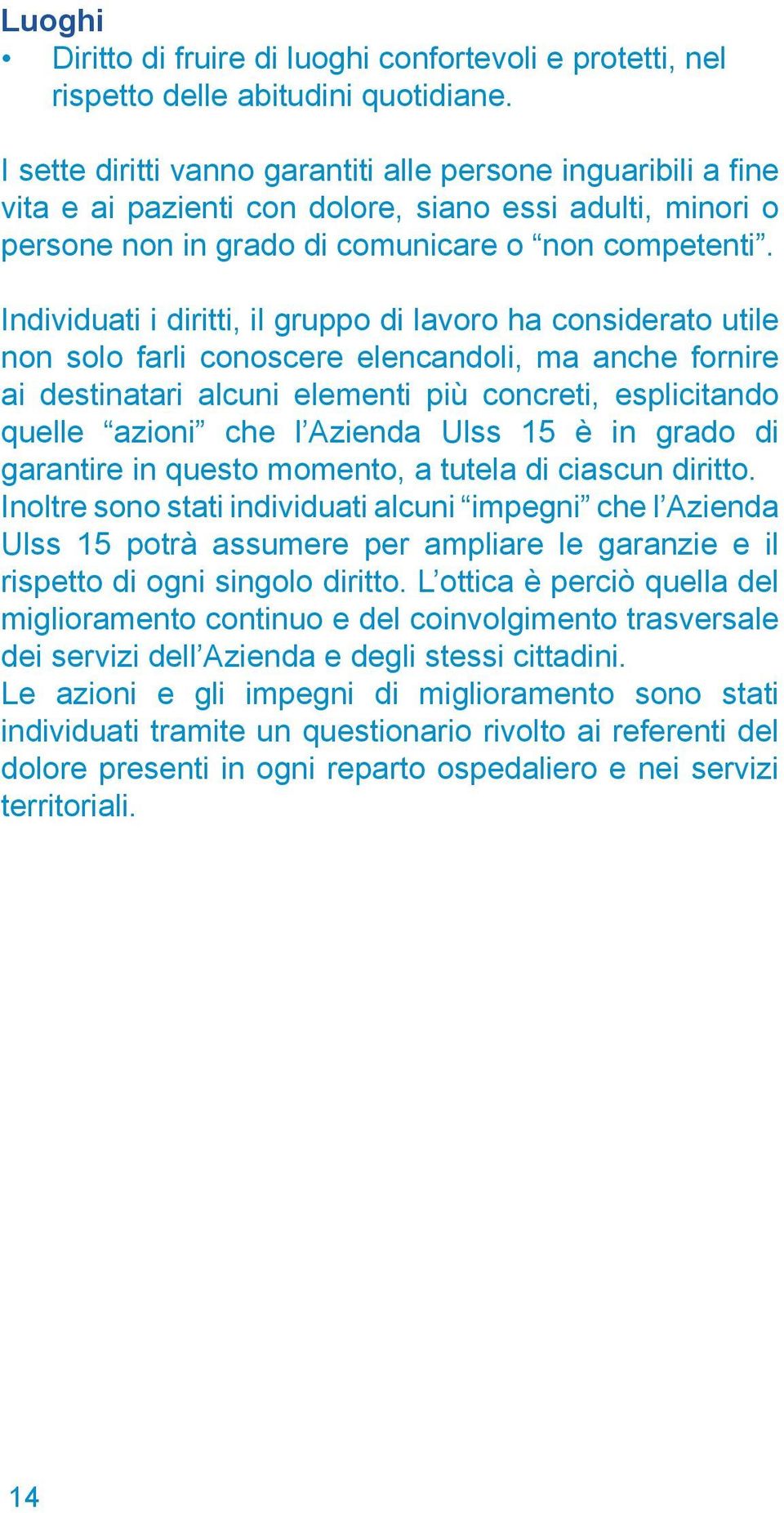 Individuati i diritti, il gruppo di lavoro ha considerato utile non solo farli conoscere elencandoli, ma anche fornire ai destinatari alcuni elementi più concreti, esplicitando quelle azioni che l