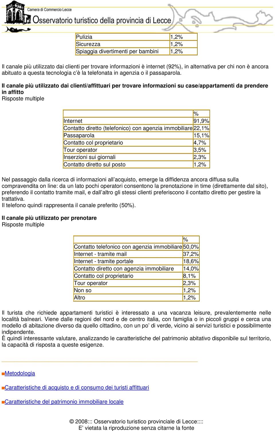 Il canale più utilizzato dai clienti/affittuari per trovare informazioni su case/appartamenti da prendere in affitto Risposte multiple Internet 91,9 Contatto diretto (telefonico) con agenzia