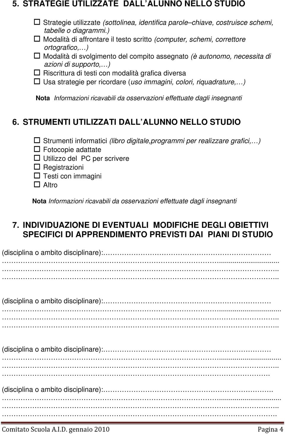 testi con modalità grafica diversa Usa strategie per ricordare (uso immagini, colori, riquadrature, ) Nota Informazioni ricavabili da osservazioni effettuate dagli insegnanti 6.