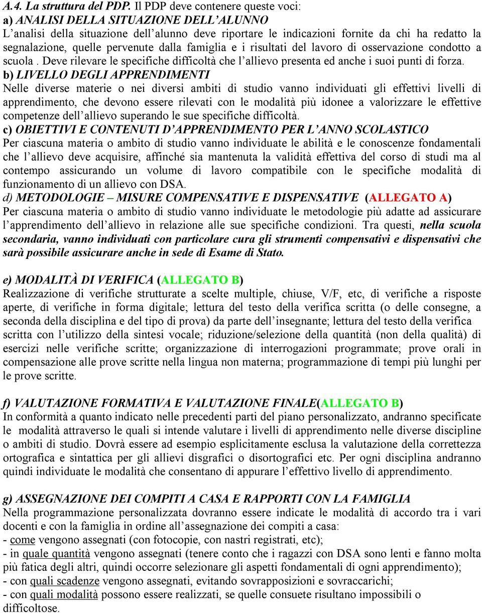 pervenute dalla famiglia e i risultati del lavoro di osservazione condotto a scuola. Deve rilevare le specifiche difficoltà che l allievo presenta ed anche i suoi punti di forza.