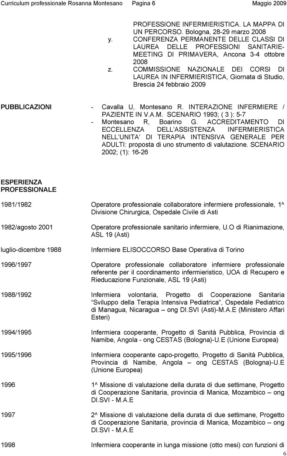 COMMISSIONE NAZIONALE DEI CORSI DI LAUREA IN INFERMIERISTICA, Giornata di Studio, Brescia 24 febbraio 2009 PUBBLICAZIONI - Cavalla U, Montesano R. INTERAZIONE INFERMIERE / PAZIENTE IN V.A.M. SCENARIO 1993; ( 3 ): 5-7 - Montesano R, Boarino G.