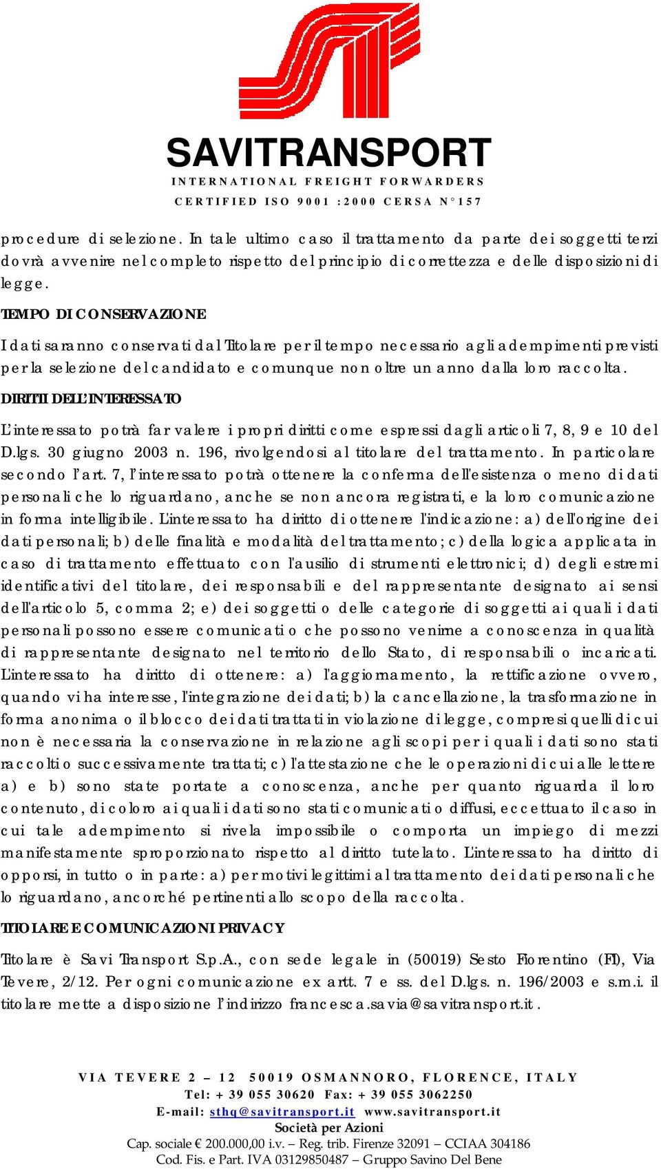 DIRITTI DELL INTERESSATO L interessato potrà far valere i propri diritti come espressi dagli articoli 7, 8, 9 e 10 del D.lgs. 30 giugno 2003 n. 196, rivolgendosi al titolare del trattamento.