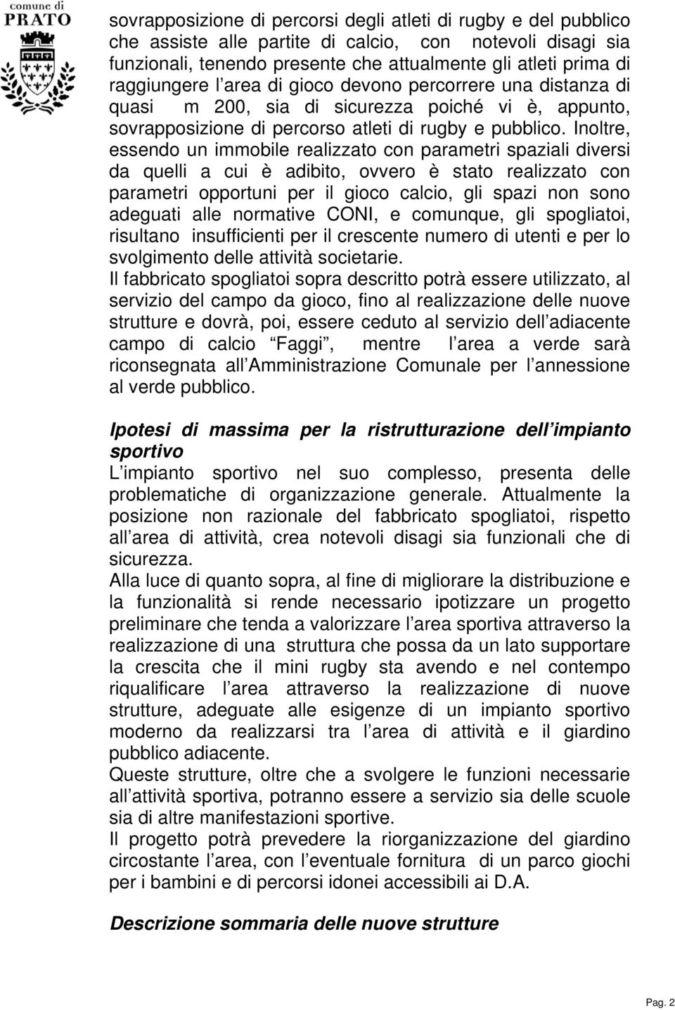 Inoltre, essendo un immobile realizzato con parametri spaziali diversi da quelli a cui è adibito, ovvero è stato realizzato con parametri opportuni per il gioco calcio, gli spazi non sono adeguati