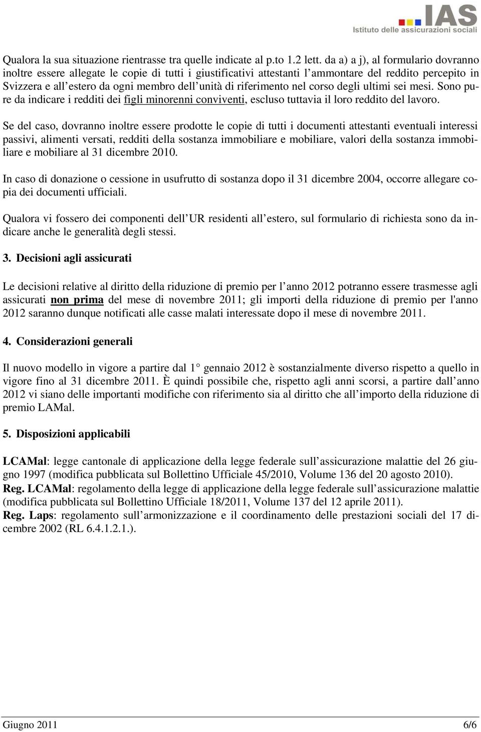 riferimento nel corso degli ultimi sei mesi. Sono pure da indicare i redditi dei figli minorenni conviventi, escluso tuttavia il loro reddito del lavoro.