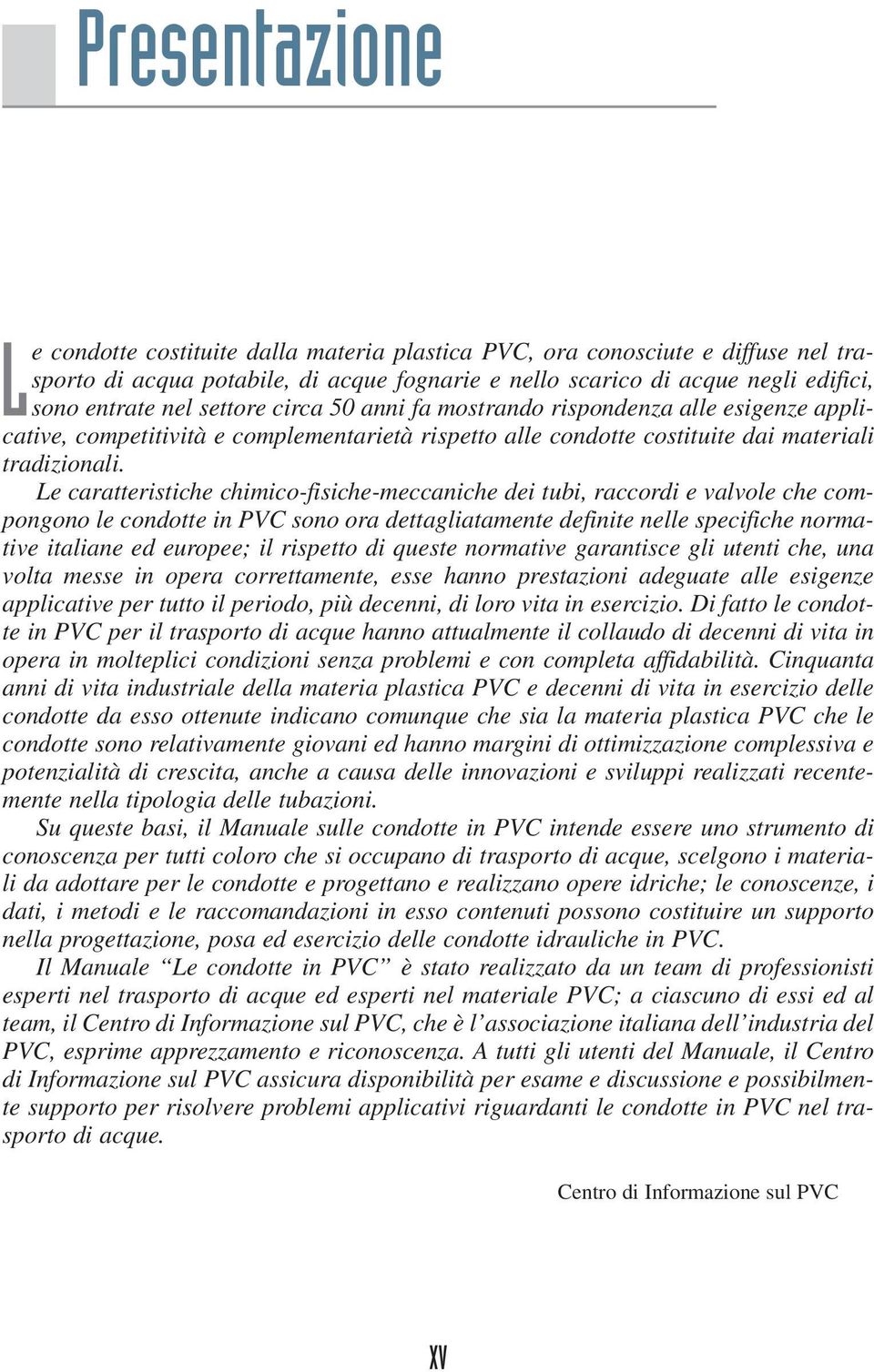 Le caratteristiche chimico-fisiche-meccaniche dei tubi, raccordi e valvole che compongono le condotte in PVC sono ora dettagliatamente definite nelle specifiche normative italiane ed europee; il