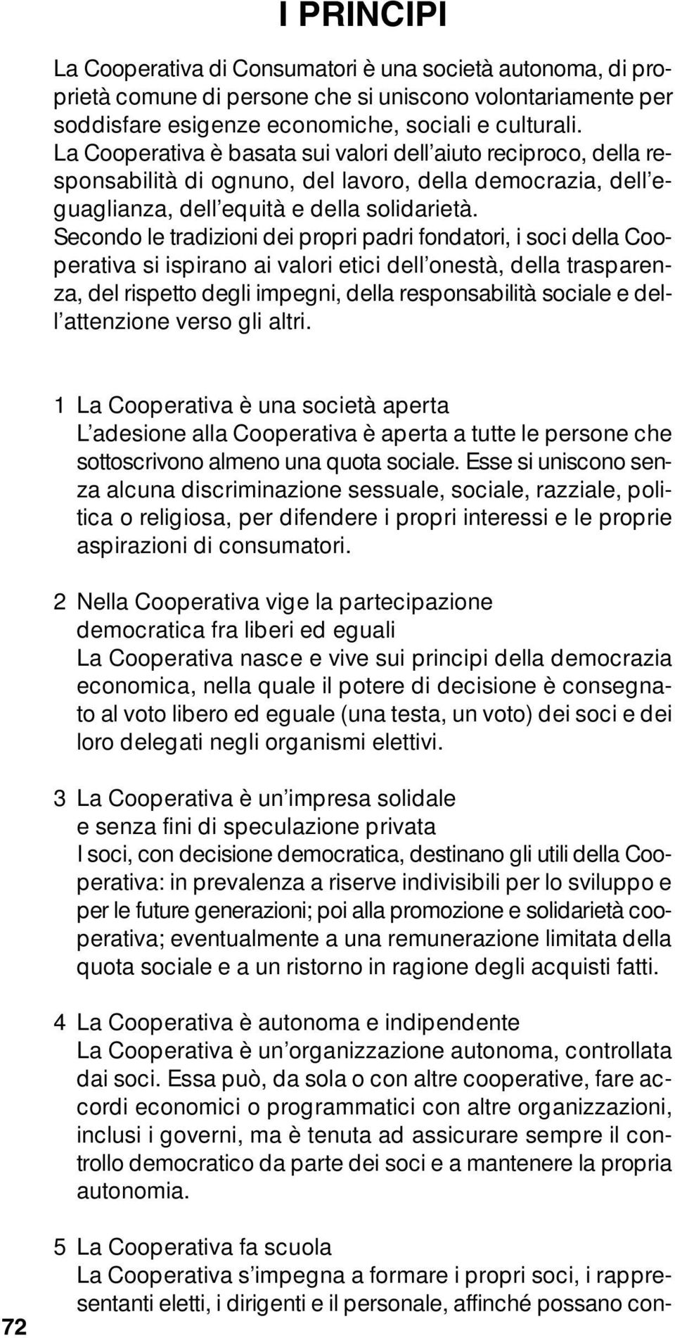 Secondo le tradizioni dei propri padri fondatori, i soci della Cooperativa si ispirano ai valori etici dell onestà, della trasparenza, del rispetto degli impegni, della responsabilità sociale e dell