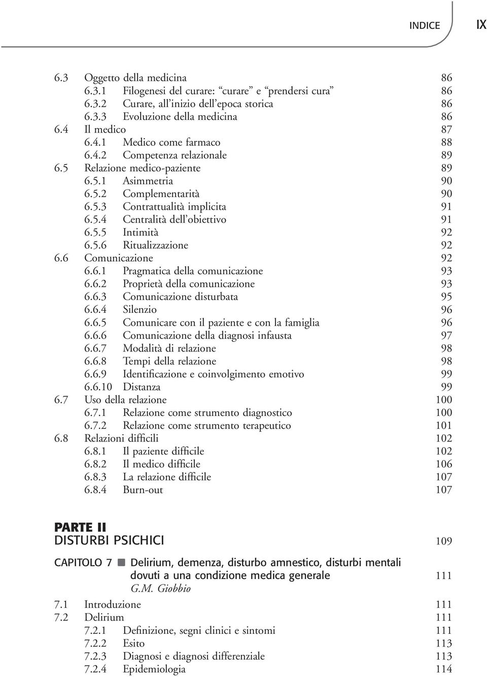 5.5 Intimità 92 6.5.6 Ritualizzazione 92 6.6 Comunicazione 92 6.6.1 Pragmatica della comunicazione 93 6.6.2 Proprietà della comunicazione 93 6.6.3 Comunicazione disturbata 95 6.6.4 Silenzio 96 6.6.5 Comunicare con il paziente e con la famiglia 96 6.