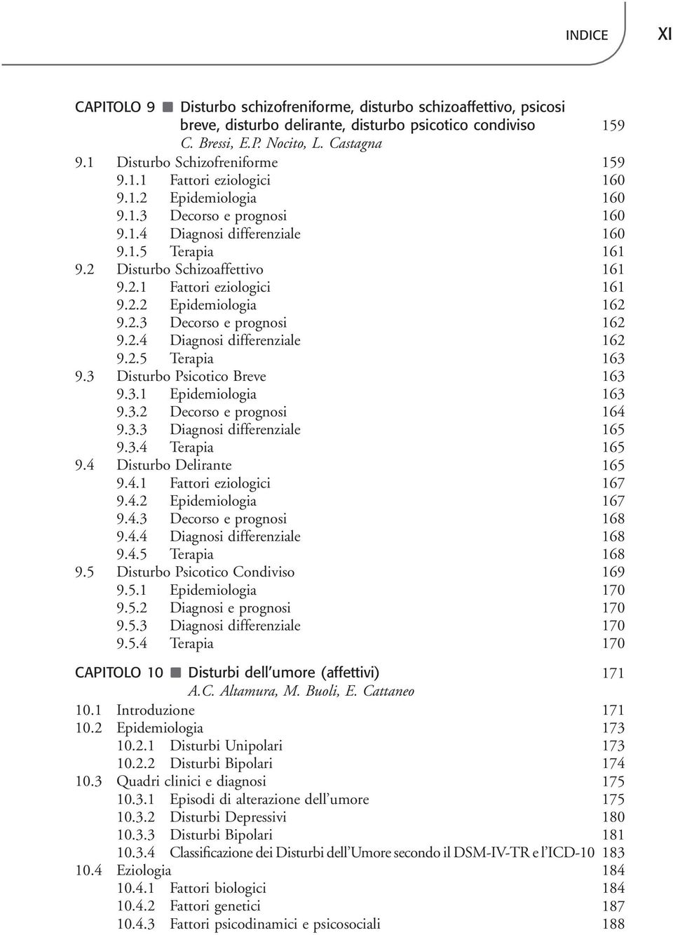 2.1 Fattori eziologici 161 9.2.2 Epidemiologia 162 9.2.3 Decorso e prognosi 162 9.2.4 Diagnosi differenziale 162 9.2.5 Terapia 163 9.3 Disturbo Psicotico Breve 163 9.3.1 Epidemiologia 163 9.3.2 Decorso e prognosi 164 9.