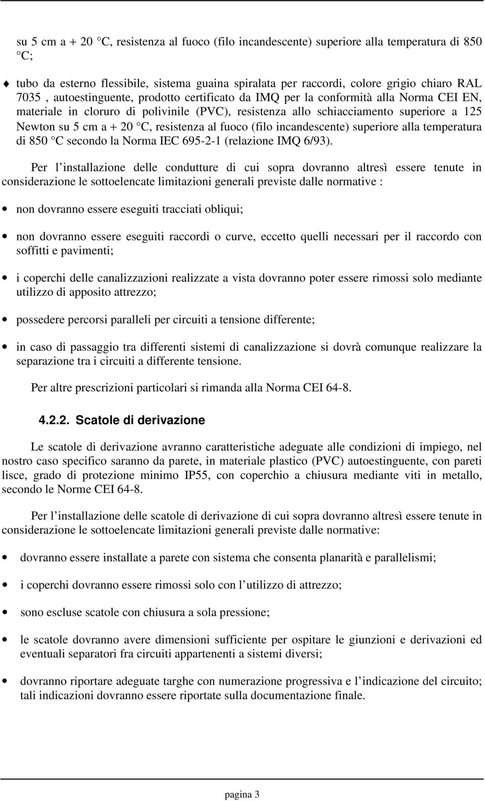 resistenza al fuoco (filo incandescente) superiore alla temperatura di 850 C secondo la Norma IEC 695-2-1 (relazione IMQ 6/93).