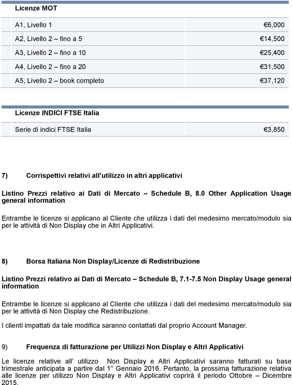 0 Other Application Usage general information Entrambe le licenze si applicano al Cliente che utilizza i dati del medesimo mercato/modulo sia per le attività di Non Display che in Altri Applicativi.