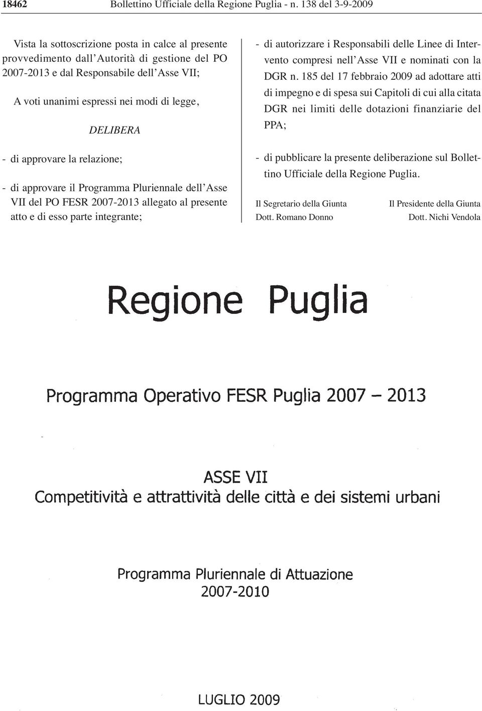 legge, DELIBERA - di approvare la relazione; - di approvare il Programma Pluriennale dell Asse VII del PO FESR 2007-2013 allegato al presente atto e di esso parte integrante; - di autorizzare i