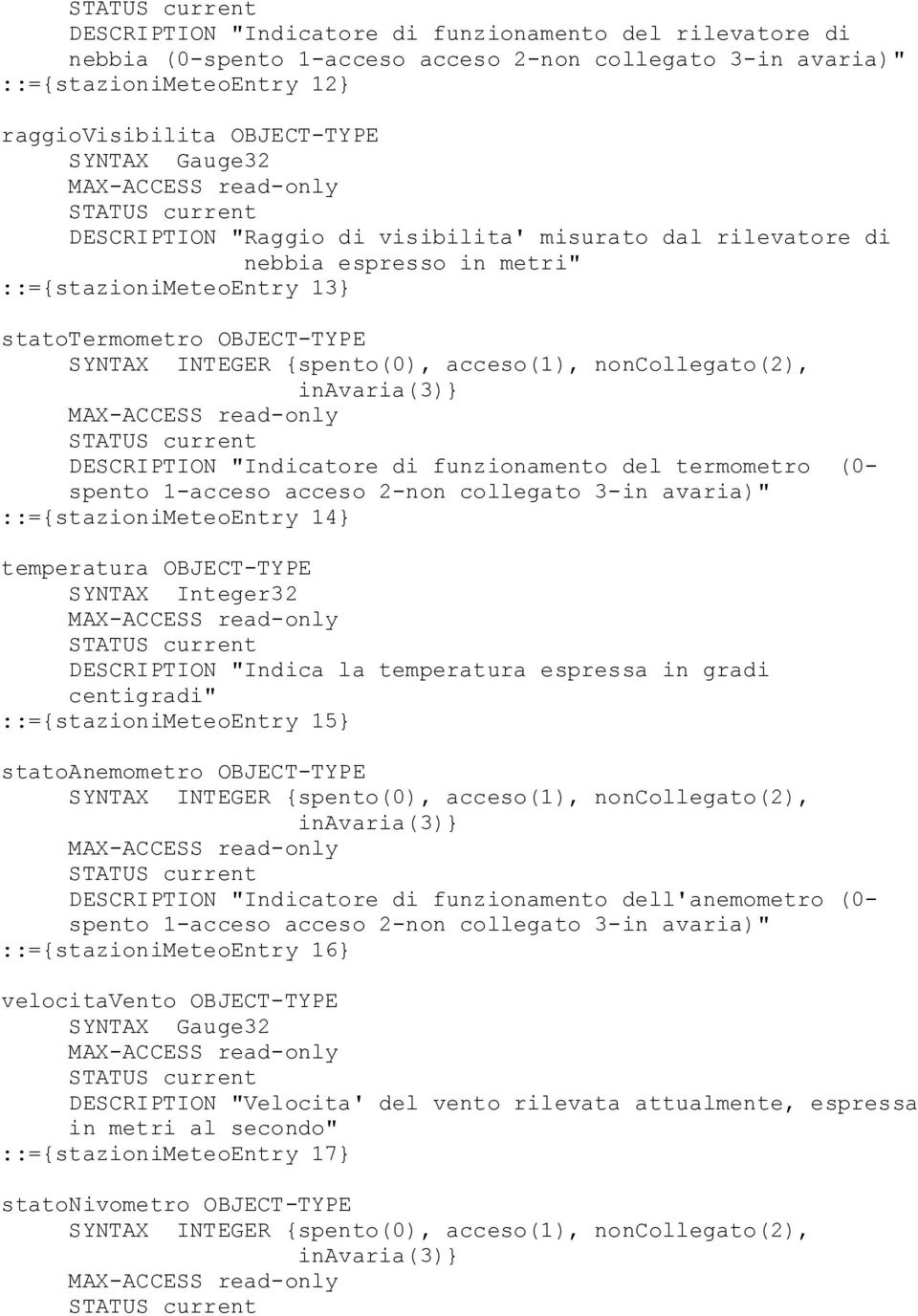 inavaria(3)} DESCRIPTION "Indicatore di funzionamento del termometro (0- spento 1-acceso acceso 2-non collegato 3-in avaria)" ::={stazionimeteoentry 14} temperatura OBJECT-TYPE SYNTAX Integer32