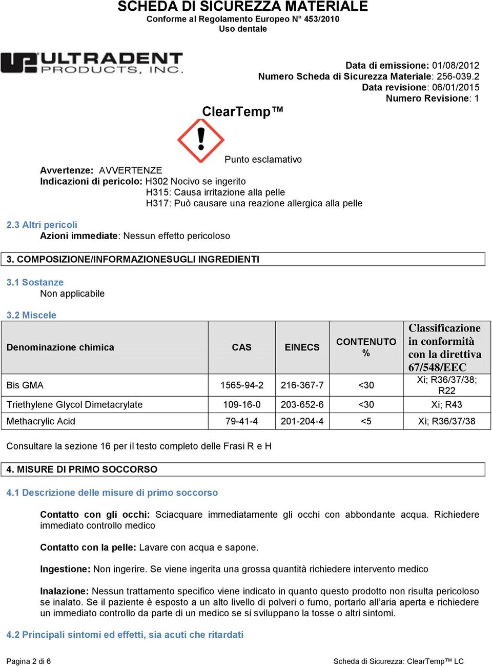 2 Miscele Denominazione chimica CAS EINECS CONTENUTO % Bis GMA 1565-94-2 216-367-7 <30 Classificazione in conformità con la direttiva 67/548/EEC Xi; R36/37/38; R22 Triethylene Glycol Dimetacrylate