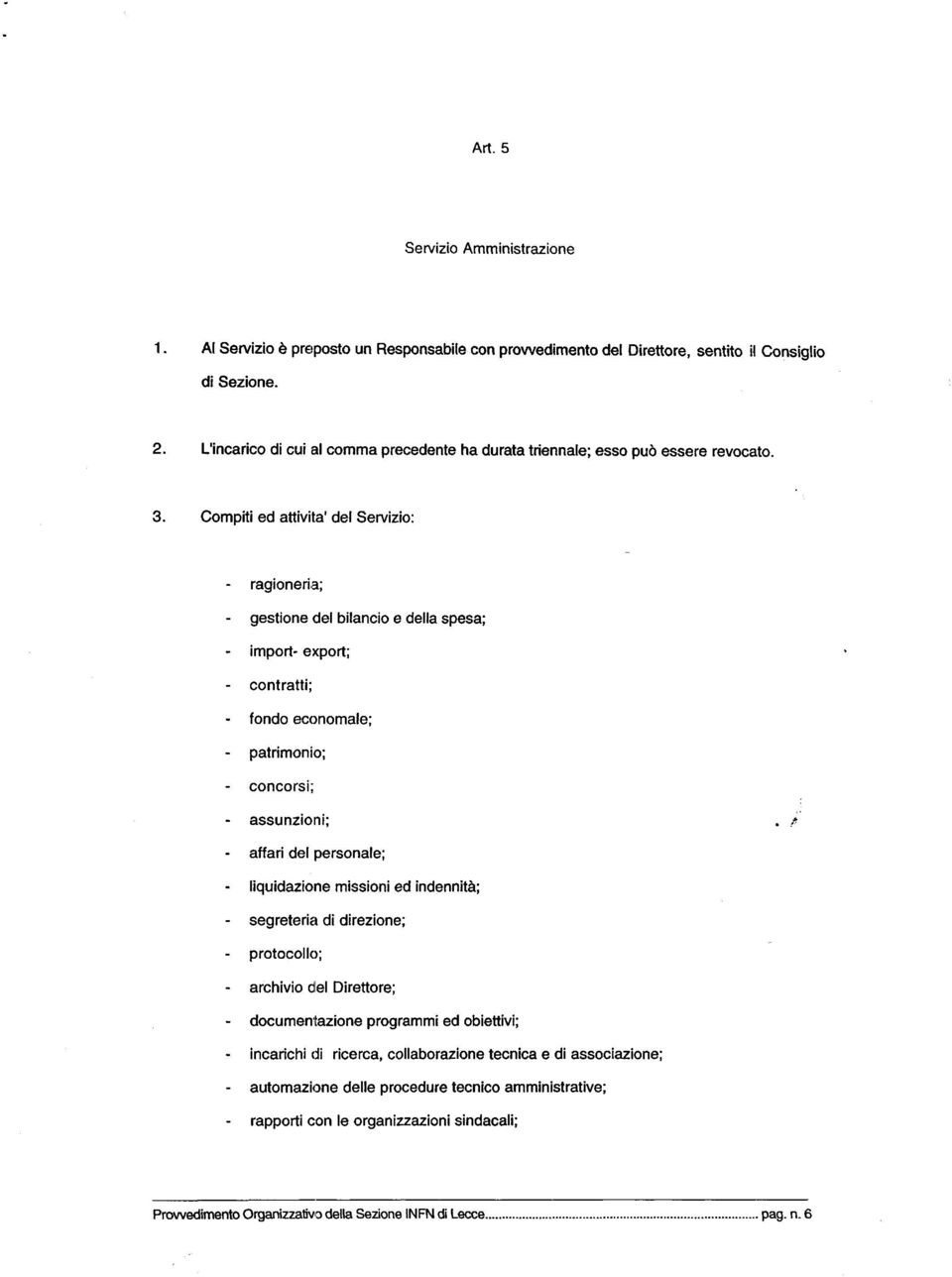 Compiti ed attività' del Servizio: - ragioneria; - gestione del bilancio e della spesa; - import- export; - contratti; - fondo economale; - patrimonio; - concorsi; - assunzioni;.