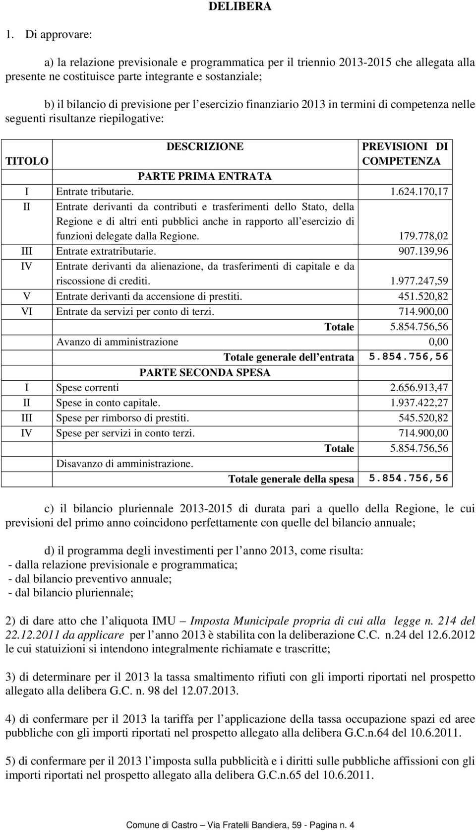 esercizio finanziario 2013 in termini di competenza nelle seguenti risultanze riepilogative: DESCRIZIONE PREVISIONI DI TITOLO COMPETENZA PARTE PRIMA ENTRATA I Entrate tributarie. 1.624.