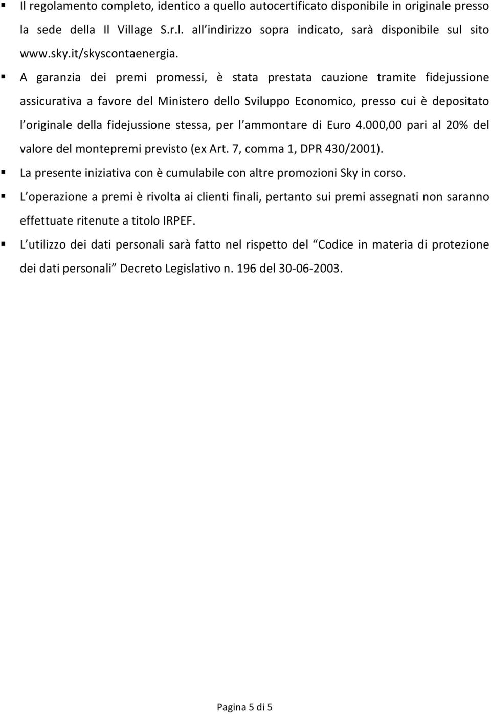 A garanzia dei premi promessi, è stata prestata cauzione tramite fidejussione assicurativa a favore del Ministero dello Sviluppo Economico, presso cui è depositato l originale della fidejussione