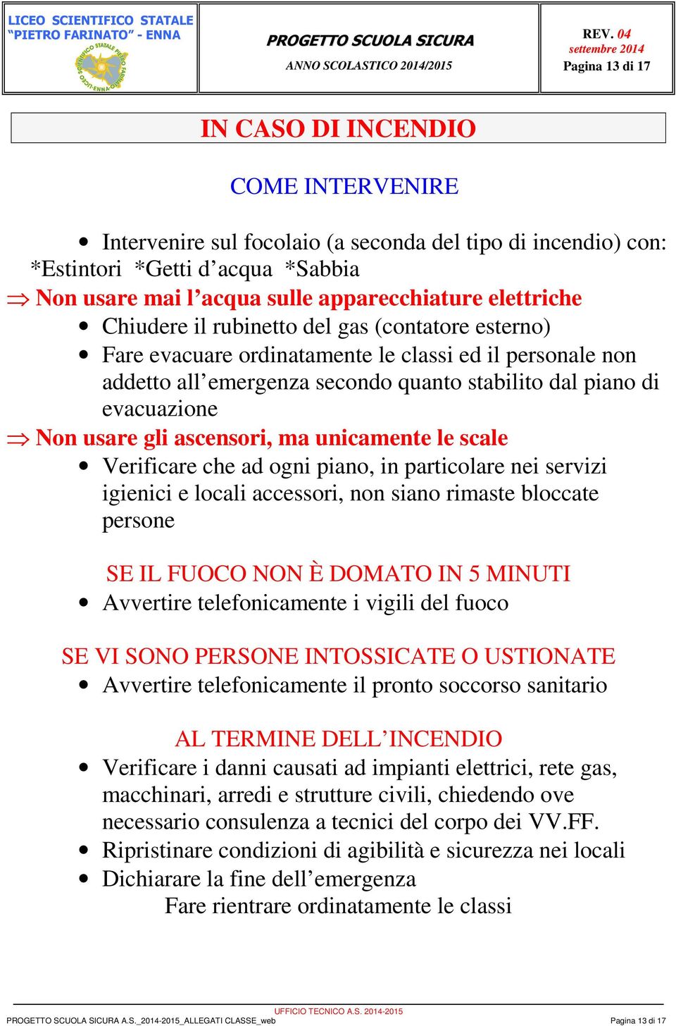 usare gli ascensori, ma unicamente le scale Verificare che ad ogni piano, in particolare nei servizi igienici e locali accessori, non siano rimaste bloccate persone SE IL FUOCO NON È DOMATO IN 5