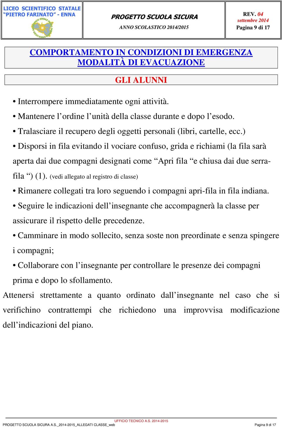 ) Disporsi in fila evitando il vociare confuso, grida e richiami (la fila sarà aperta dai due compagni designati come Apri fila e chiusa dai due serra- fila ) (1).