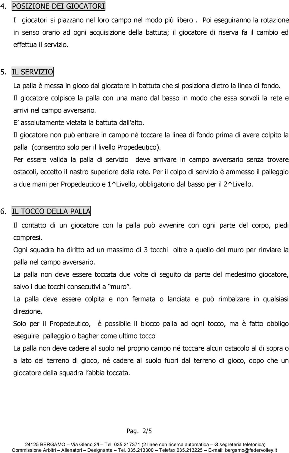 IL SERVIZIO La palla è messa in gioco dal giocatore in battuta che si posiziona dietro la linea di fondo.