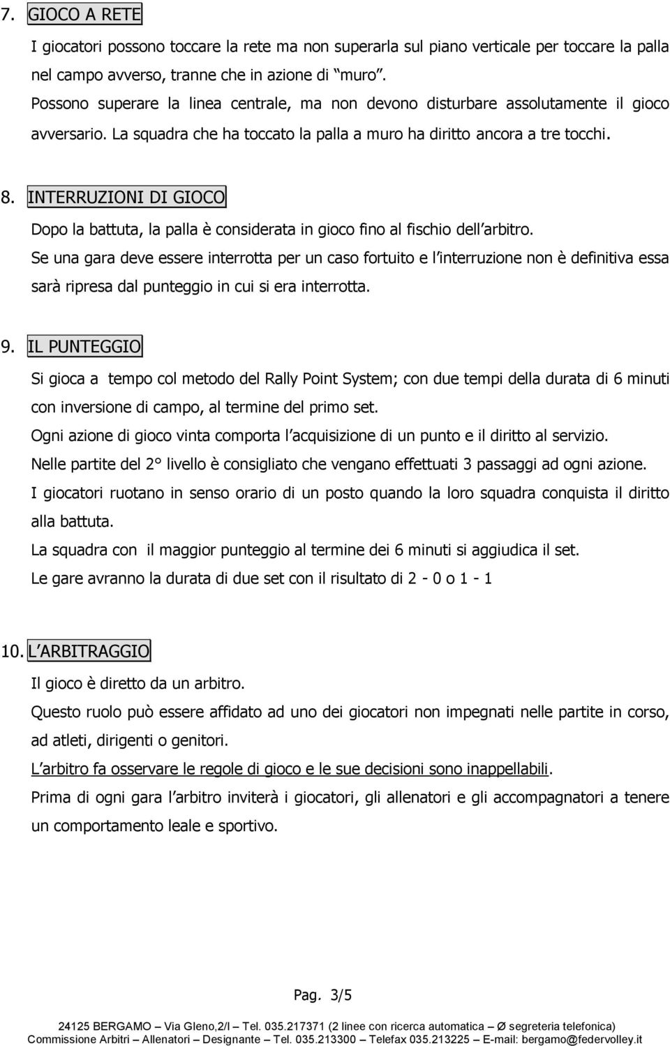 INTERRUZIONI DI GIOCO Dopo la battuta, la palla è considerata in gioco fino al fischio dell arbitro.